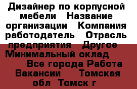 Дизайнер по корпусной мебели › Название организации ­ Компания-работодатель › Отрасль предприятия ­ Другое › Минимальный оклад ­ 40 000 - Все города Работа » Вакансии   . Томская обл.,Томск г.